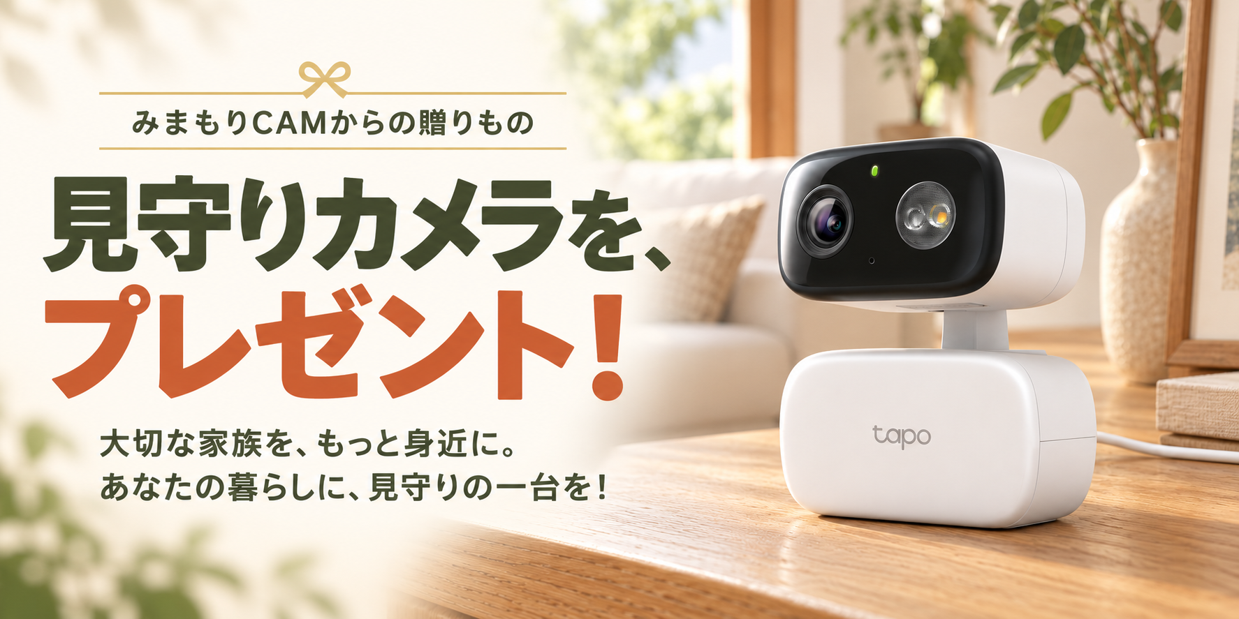みまもりCAMからの贈りもの。見守りカメラを、プレゼント！ 大切な家族を、もっと身近に。あなたの暮らしに、見守りの一台を！ 木製の棚に置かれたカメラの設置イメージ。